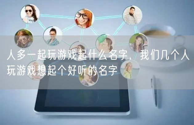 人多一起玩游戲起什么名字，我們幾個(gè)人玩游
