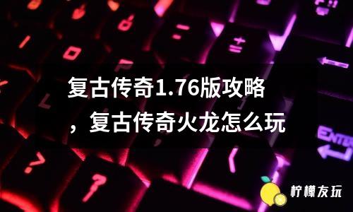 復古傳奇1.76版攻略，復古傳奇火龍怎么玩